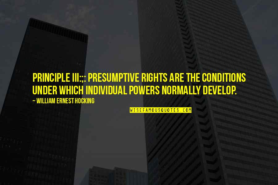 Individual The Quotes By William Ernest Hocking: Principle III:;: Presumptive rights are the conditions under Individual The Quotes By William Ernest Hocking: Principle III:;: Presumptive rights are the conditions under