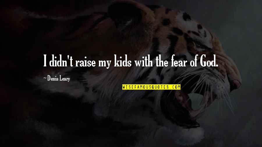 Individual Therapy Quotes By Denis Leary: I didn't raise my kids with the fear
