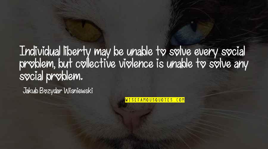 Individual Vs Society Quotes By Jakub Bozydar Wisniewski: Individual liberty may be unable to solve every