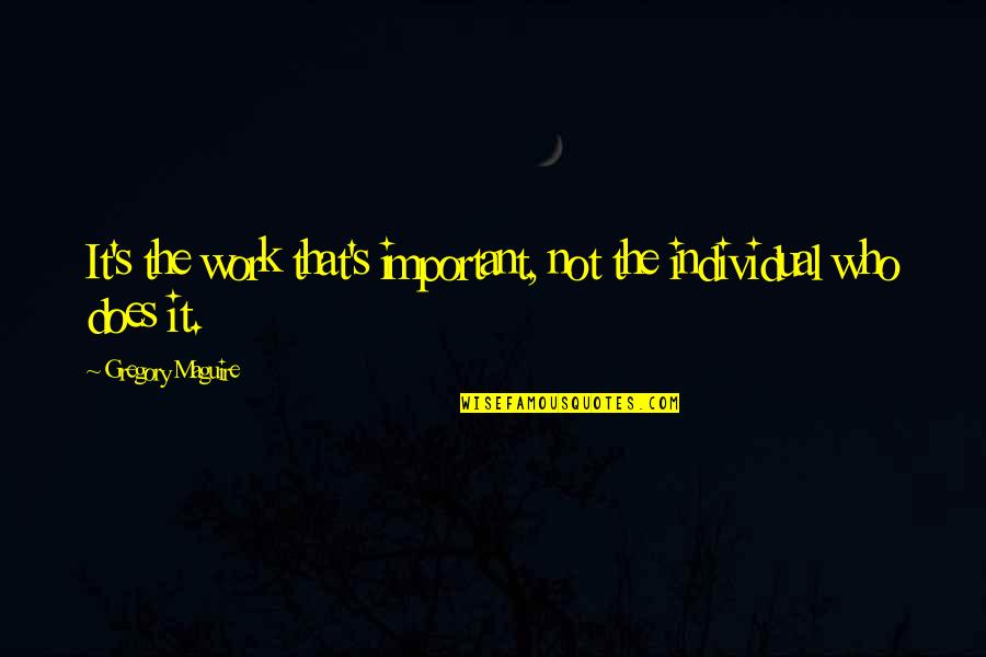 Individual Work Quotes By Gregory Maguire: It's the work that's important, not the individual