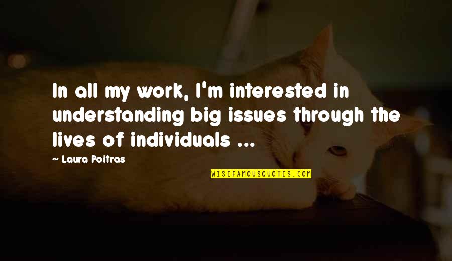 Individual Work Quotes By Laura Poitras: In all my work, I'm interested in understanding