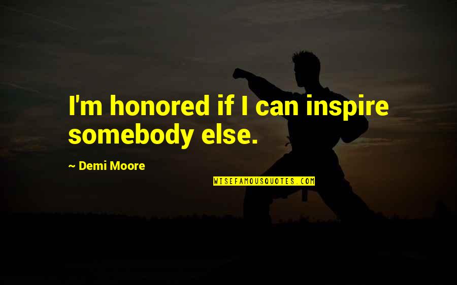 Individualises Quotes By Demi Moore: I'm honored if I can inspire somebody else. Individualises Quotes By Demi Moore: I'm honored if I can inspire somebody else.