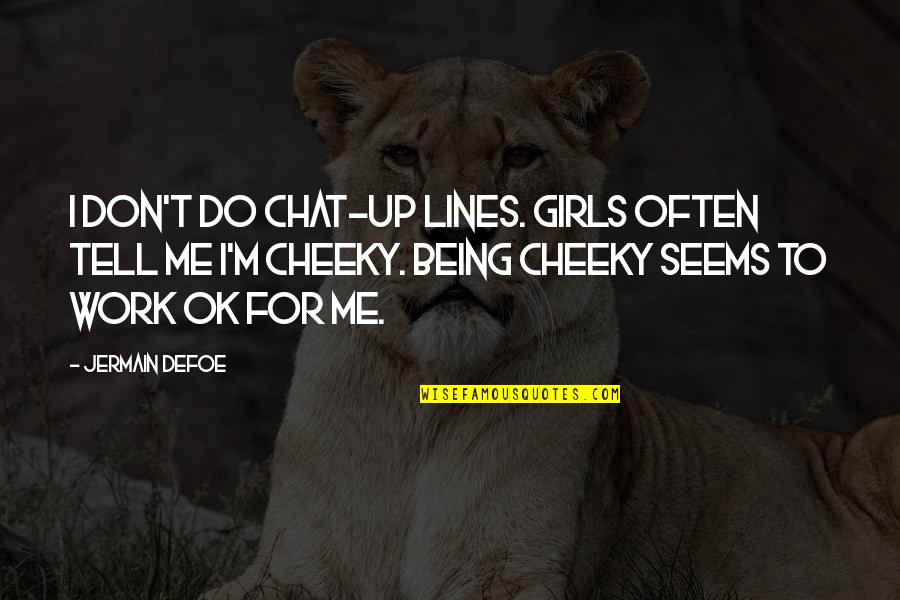 Individualises Quotes By Jermain Defoe: I don't do chat-up lines. Girls often tell Individualises Quotes By Jermain Defoe: I don't do chat-up lines. Girls often tell