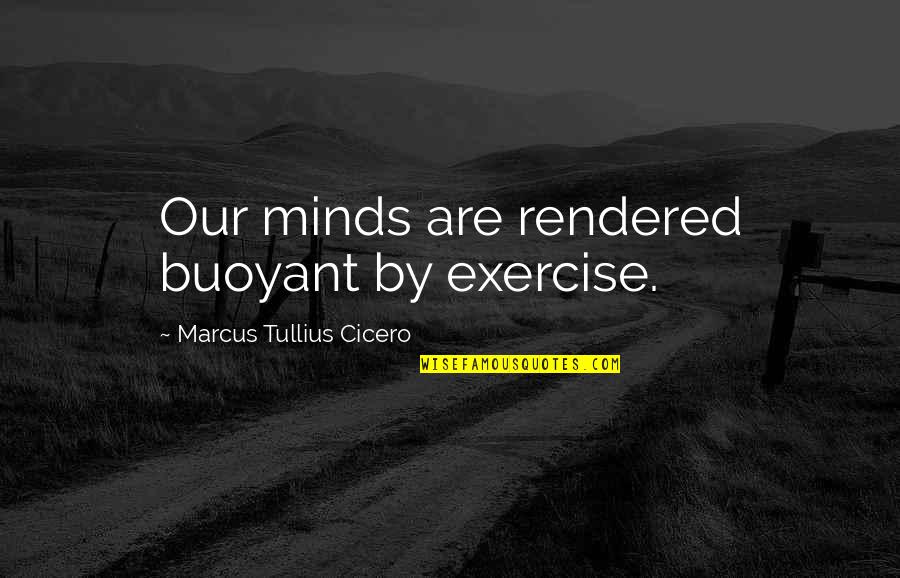 Individualises Quotes By Marcus Tullius Cicero: Our minds are rendered buoyant by exercise. Individualises Quotes By Marcus Tullius Cicero: Our minds are rendered buoyant by exercise.
