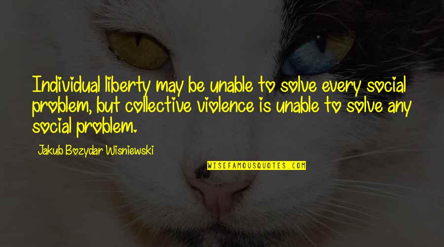 Individualism And Collectivism Quotes By Jakub Bozydar Wisniewski: Individual liberty may be unable to solve every