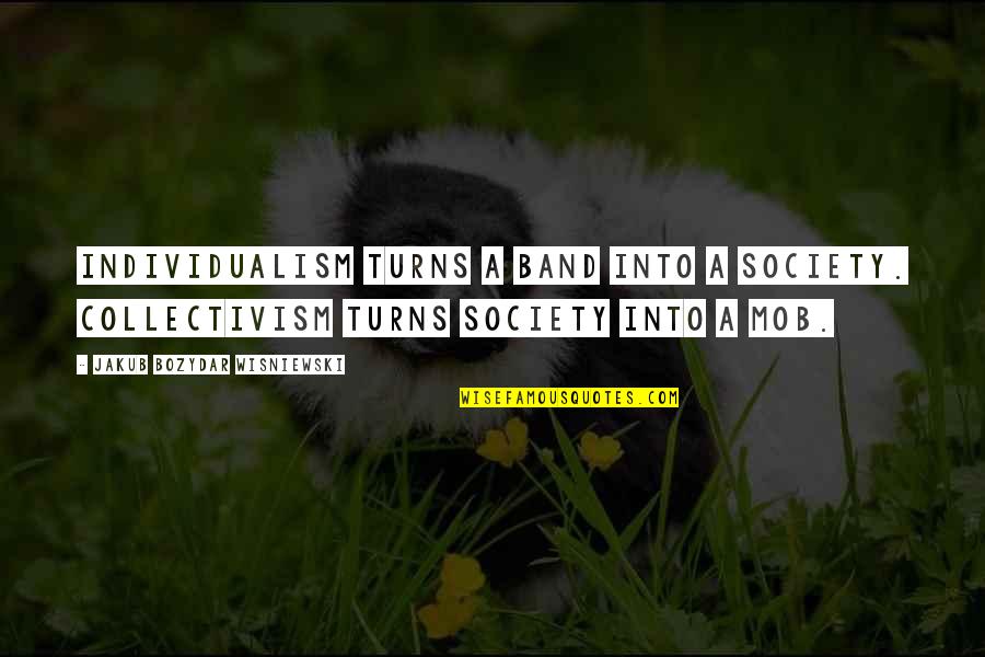 Individualism And Collectivism Quotes By Jakub Bozydar Wisniewski: Individualism turns a band into a society. Collectivism