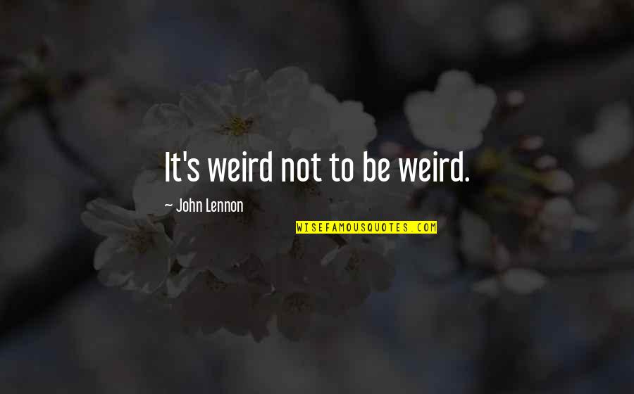 Individualism And Conformity Quotes By John Lennon: It's weird not to be weird.