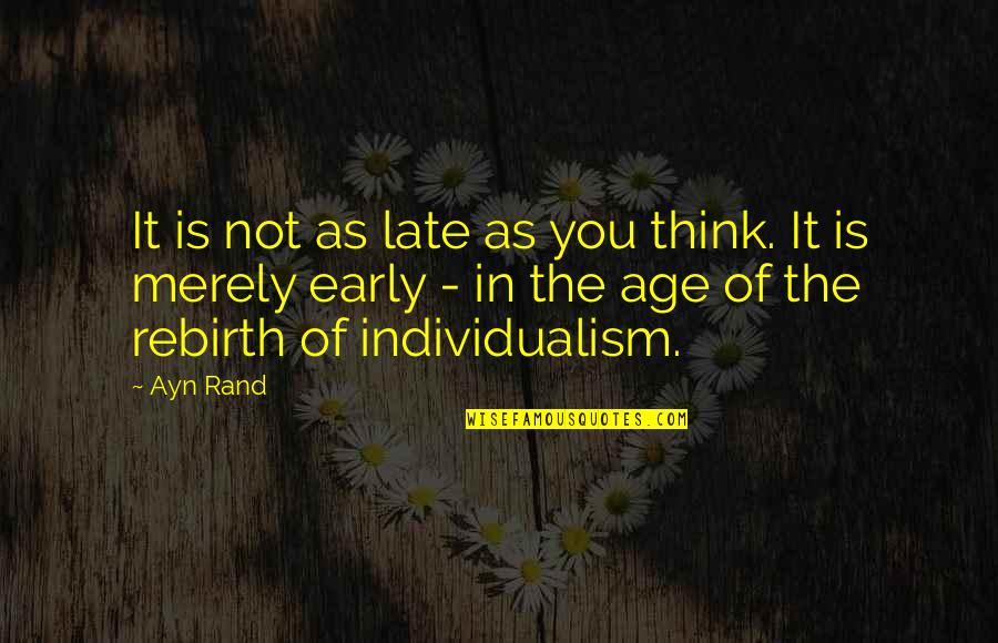 Individualism Quotes By Ayn Rand: It is not as late as you think.