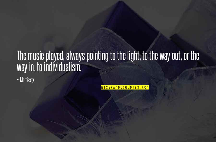 Individualism Quotes By Morrissey: The music played, always pointing to the light, Individualism Quotes By Morrissey: The music played, always pointing to the light,