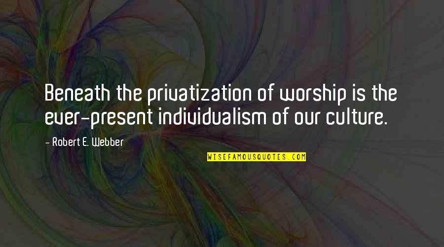 Individualism Quotes By Robert E. Webber: Beneath the privatization of worship is the ever-present