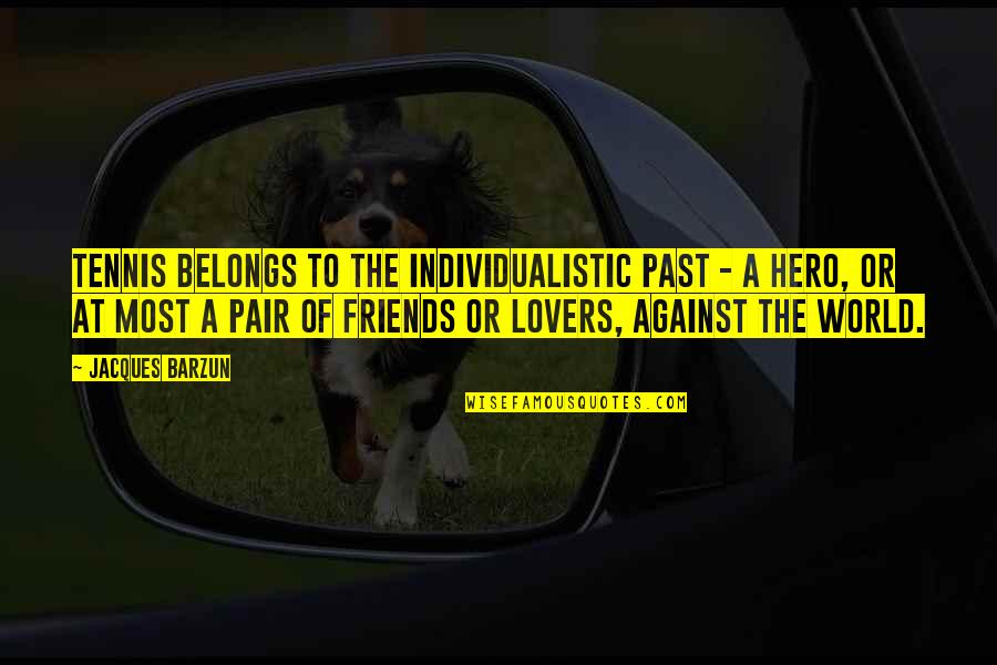 Individualistic Quotes By Jacques Barzun: Tennis belongs to the individualistic past - a Individualistic Quotes By Jacques Barzun: Tennis belongs to the individualistic past - a