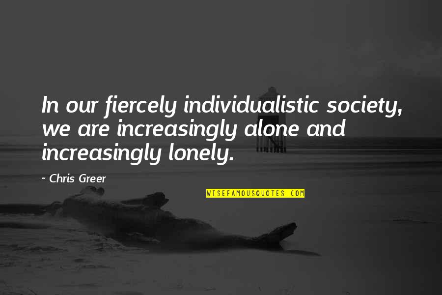 Individualistic Society Quotes By Chris Greer: In our fiercely individualistic society, we are increasingly