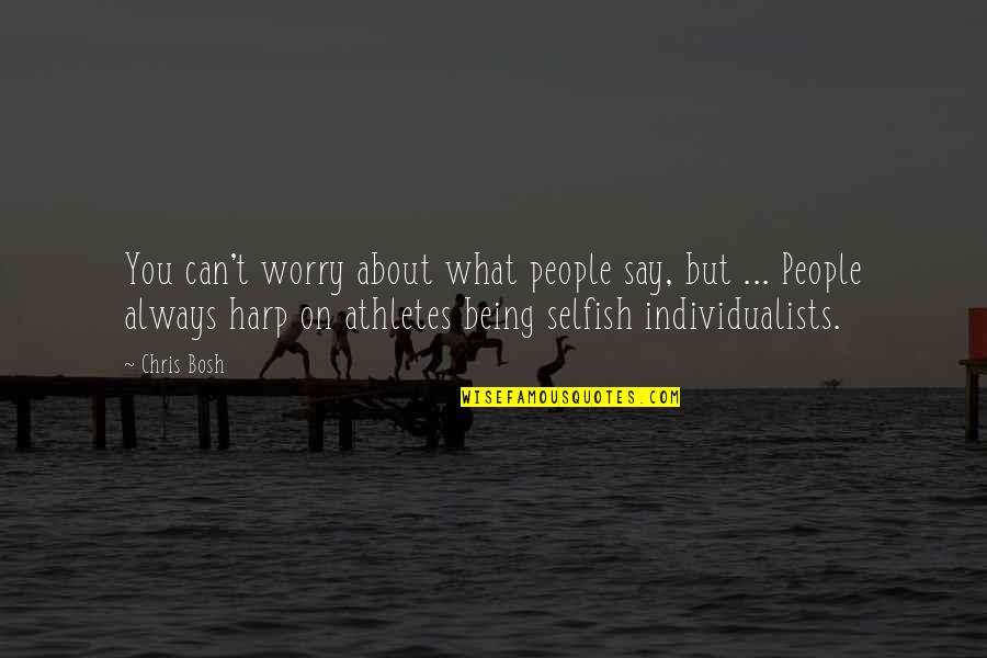 Individualists Are Quotes By Chris Bosh: You can't worry about what people say, but Individualists Are Quotes By Chris Bosh: You can't worry about what people say, but