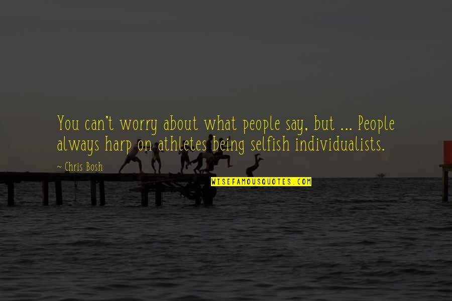 Individualists Quotes By Chris Bosh: You can't worry about what people say, but
