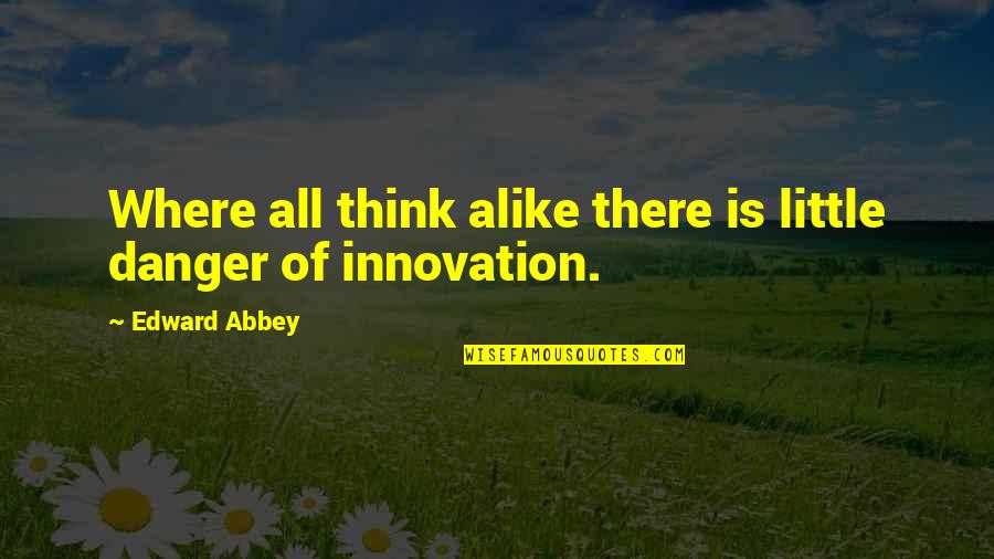 Individuality And Creativity Quotes By Edward Abbey: Where all think alike there is little danger