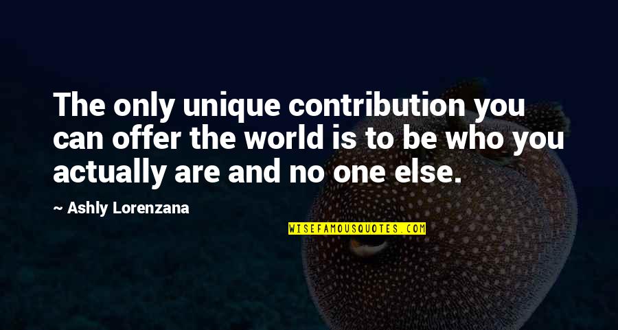 Individuality And Society Quotes By Ashly Lorenzana: The only unique contribution you can offer the