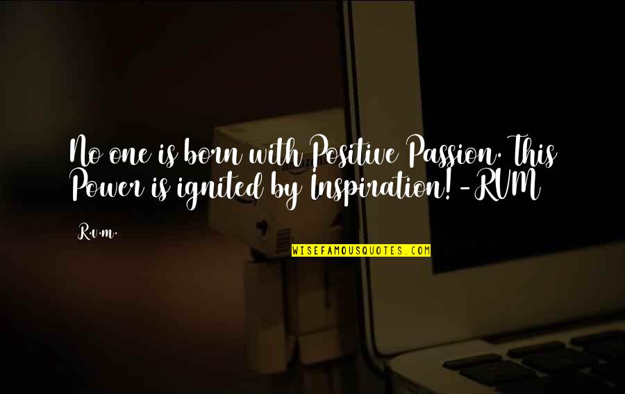 Individuality And Strength Quotes By R.v.m.: No one is born with Positive Passion. This