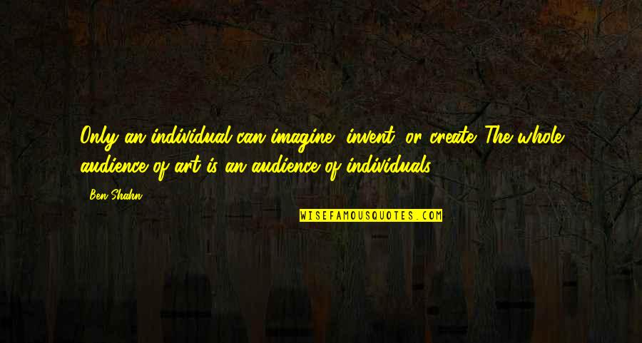 Individuality In Art Quotes By Ben Shahn: Only an individual can imagine, invent, or create.