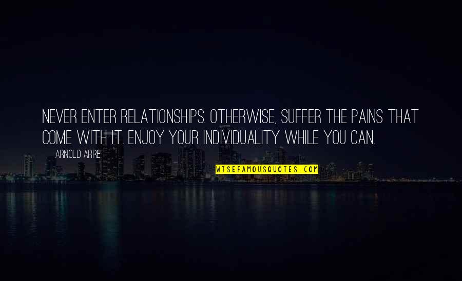 Individuality In Relationships Quotes By Arnold Arre: Never enter relationships. Otherwise, suffer the pains that