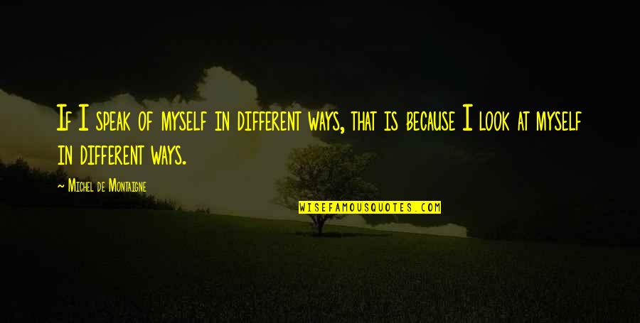 Individuality Quotes By Michel De Montaigne: If I speak of myself in different ways,