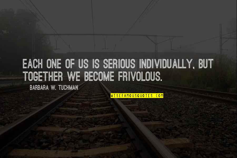 Individually Together Quotes By Barbara W. Tuchman: Each one of us is serious individually, but