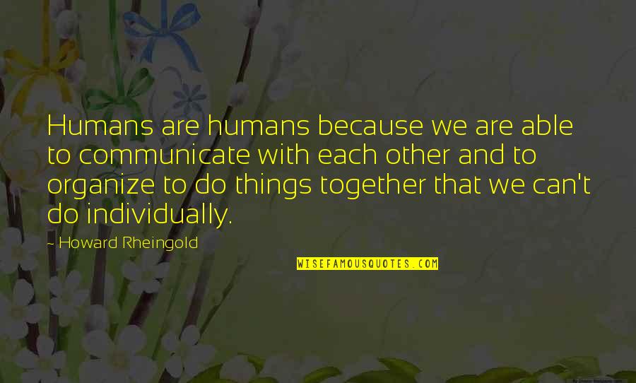 Individually Together Quotes By Howard Rheingold: Humans are humans because we are able to