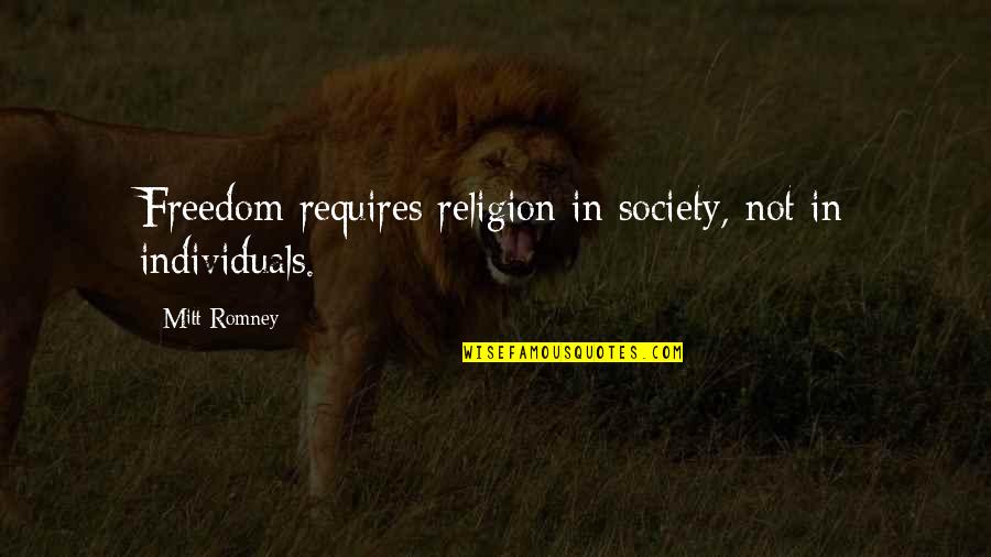 Individuals And Society Quotes By Mitt Romney: Freedom requires religion in society, not in individuals.