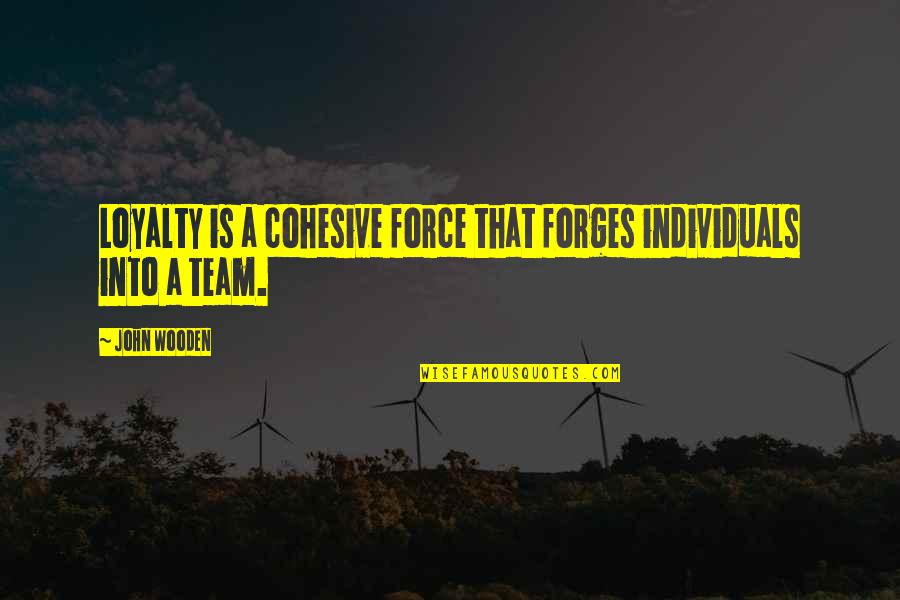 Individuals And Team Quotes By John Wooden: Loyalty is a cohesive force that forges individuals