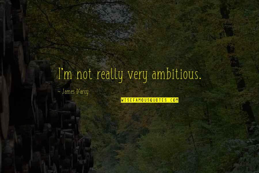 Individuals Coming Together Quotes By James D'arcy: I'm not really very ambitious.