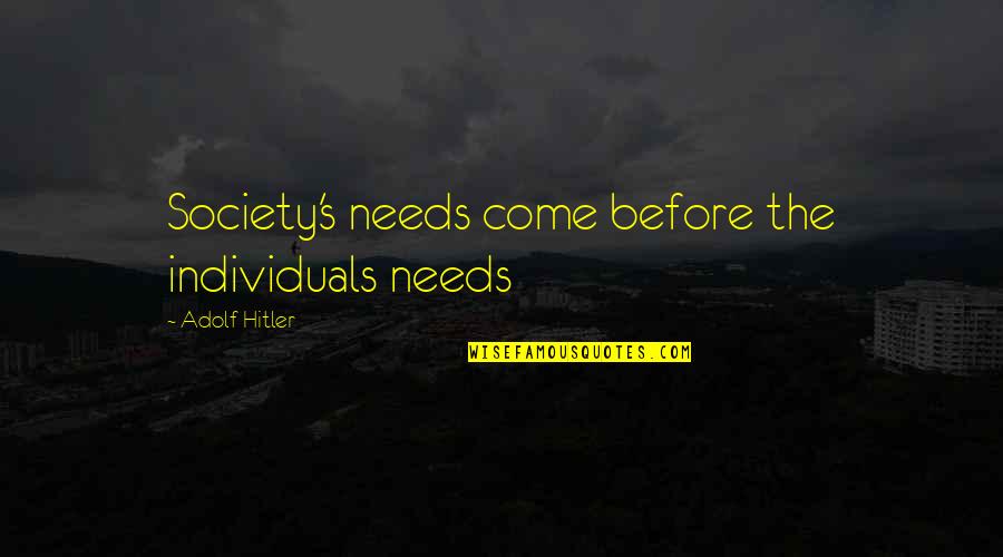 Individuals In Society Quotes By Adolf Hitler: Society's needs come before the individuals needs