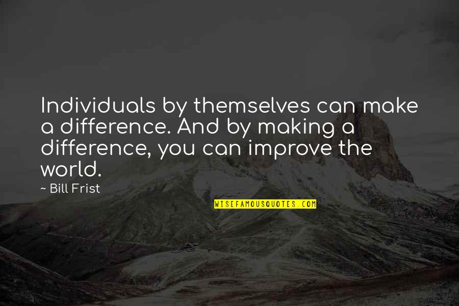 Individuals Making A Difference Quotes By Bill Frist: Individuals by themselves can make a difference. And
