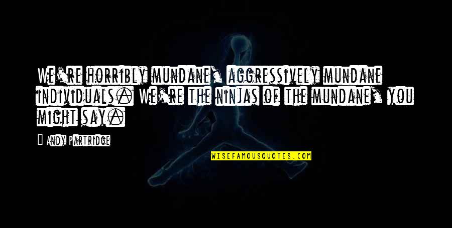 Individuals Quotes By Andy Partridge: We're horribly mundane, aggressively mundane individuals. We're the