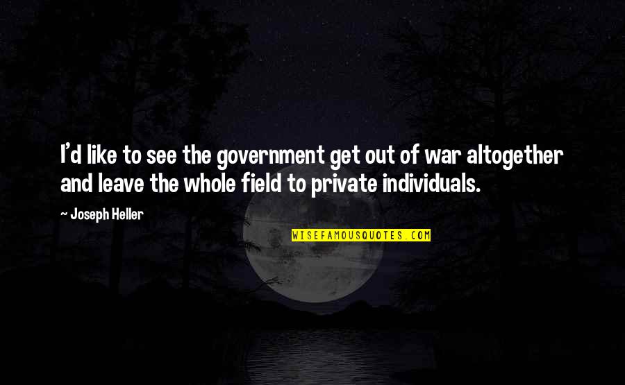 Individuals Quotes By Joseph Heller: I'd like to see the government get out