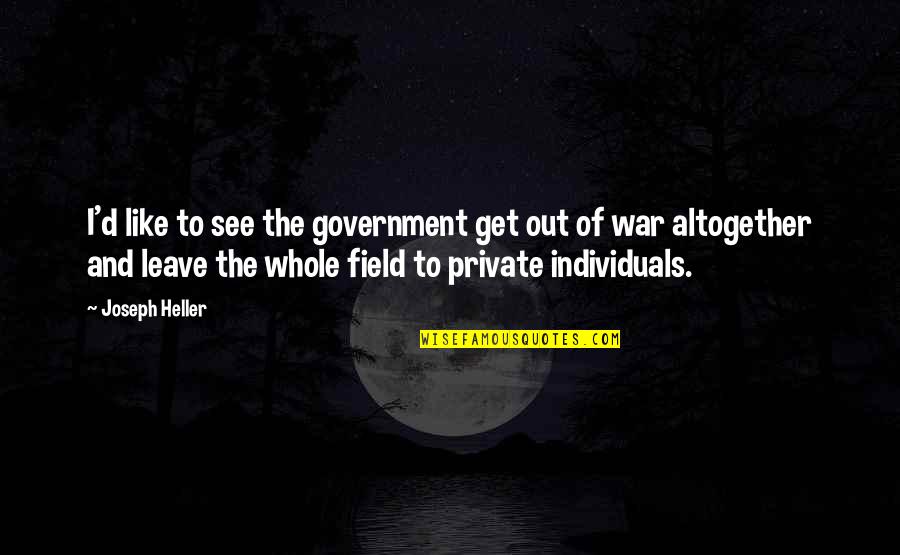 Individuals Quotes By Joseph Heller: I'd like to see the government get out Individuals Quotes By Joseph Heller: I'd like to see the government get out