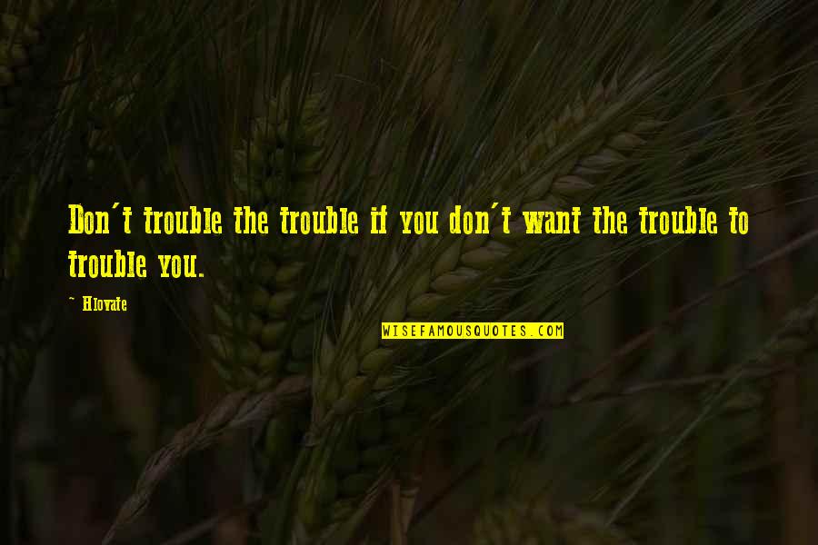 Individuar Quotes By Hlovate: Don't trouble the trouble if you don't want