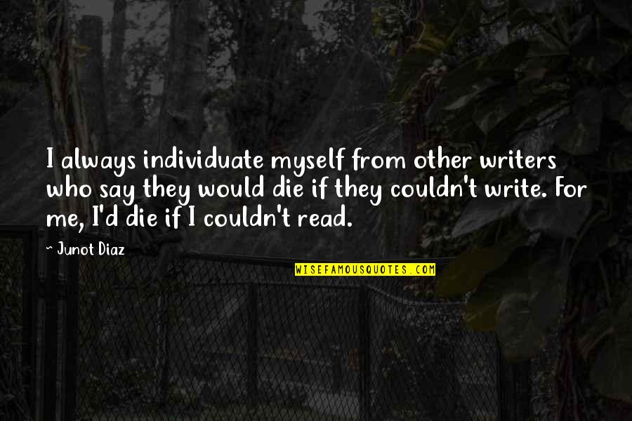 Individuate Quotes By Junot Diaz: I always individuate myself from other writers who