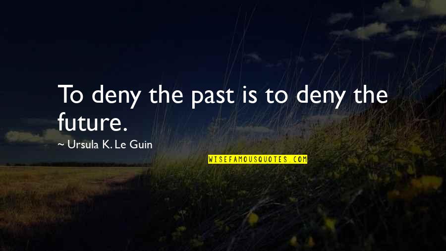 Individuate Synonyms Quotes By Ursula K. Le Guin: To deny the past is to deny the