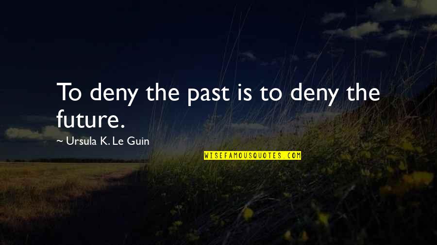Individuate Synonyms Quotes By Ursula K. Le Guin: To deny the past is to deny the Individuate Synonyms Quotes By Ursula K. Le Guin: To deny the past is to deny the