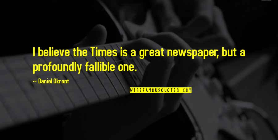 Individuated Quotes By Daniel Okrent: I believe the Times is a great newspaper,