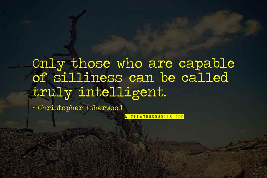 Individuating Favoritism Quotes By Christopher Isherwood: Only those who are capable of silliness can