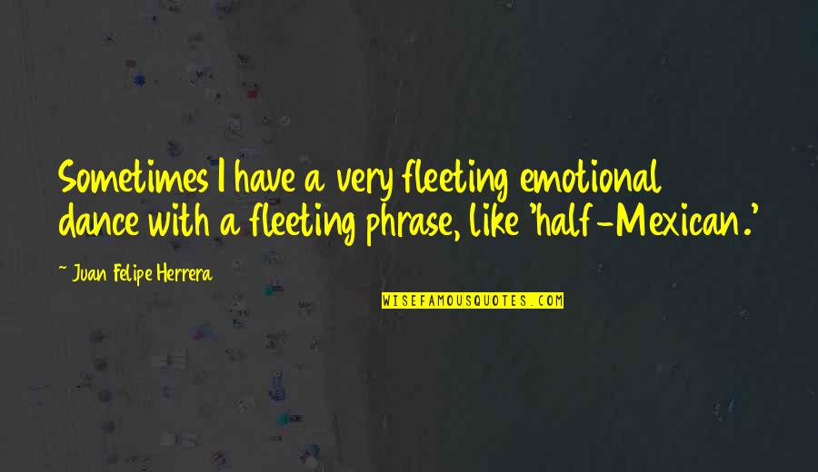 Individuating Favoritism Quotes By Juan Felipe Herrera: Sometimes I have a very fleeting emotional dance