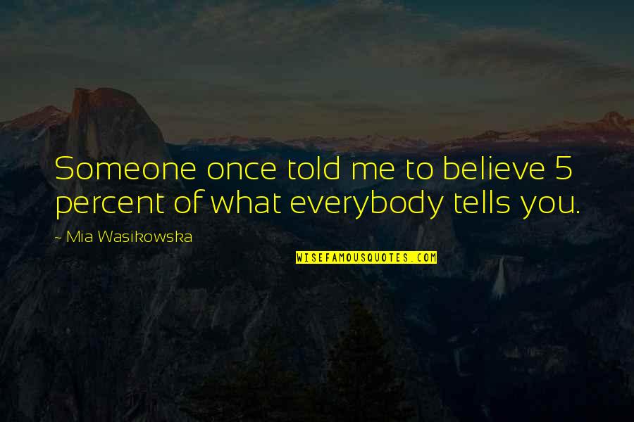 Individuos Quotes By Mia Wasikowska: Someone once told me to believe 5 percent