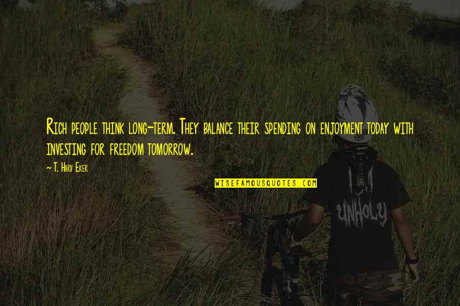 Individution Quotes By T. Harv Eker: Rich people think long-term. They balance their spending Individution Quotes By T. Harv Eker: Rich people think long-term. They balance their spending