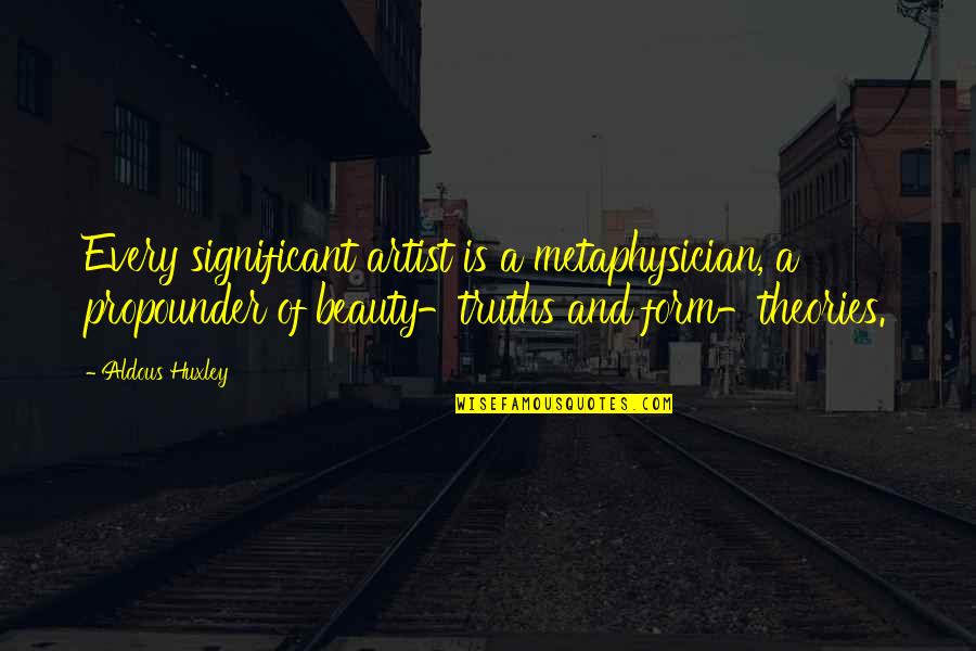 Indivisibility Of Human Quotes By Aldous Huxley: Every significant artist is a metaphysician, a propounder Indivisibility Of Human Quotes By Aldous Huxley: Every significant artist is a metaphysician, a propounder