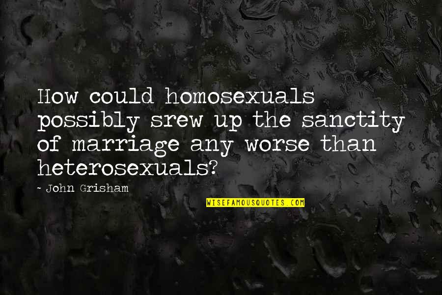 Indiviualism Quotes By John Grisham: How could homosexuals possibly srew up the sanctity