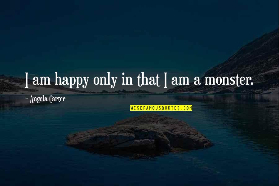 Indizium Quotes By Angela Carter: I am happy only in that I am