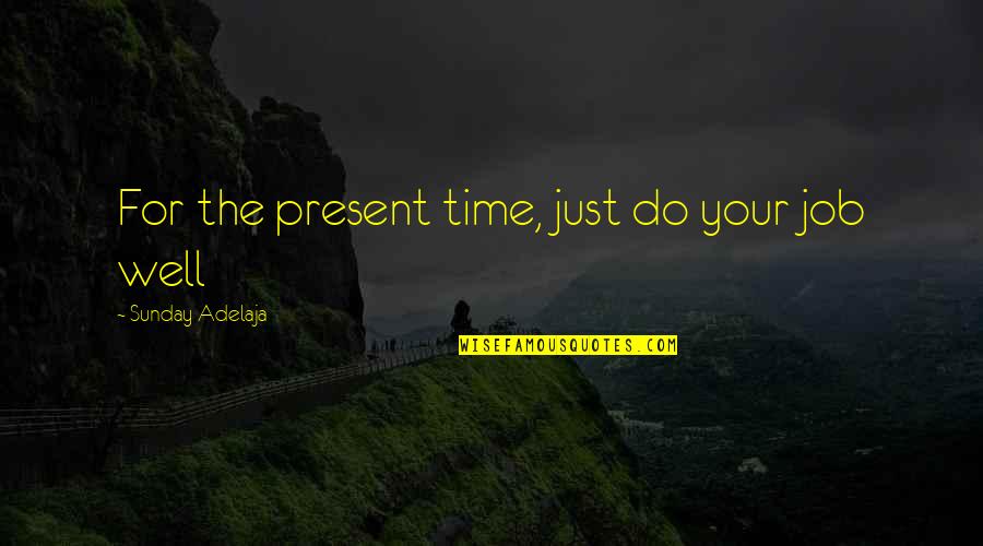 Indo Pak Relations Quotes By Sunday Adelaja: For the present time, just do your job Indo Pak Relations Quotes By Sunday Adelaja: For the present time, just do your job