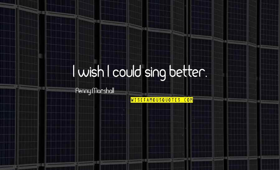 Indocile Quotes By Penny Marshall: I wish I could sing better. Indocile Quotes By Penny Marshall: I wish I could sing better.