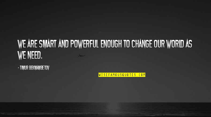 Indocile Quotes By Timur Bekmambetov: We are smart and powerful enough to change Indocile Quotes By Timur Bekmambetov: We are smart and powerful enough to change