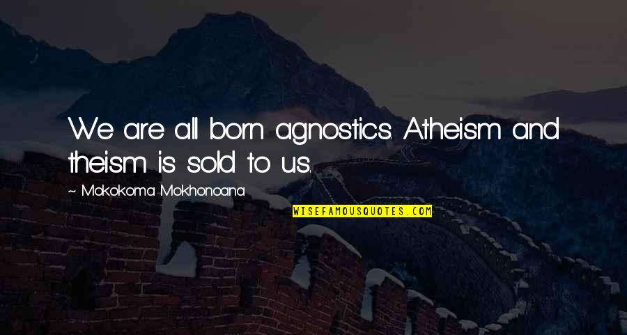 Indocrination Quotes By Mokokoma Mokhonoana: We are all born agnostics. Atheism and theism